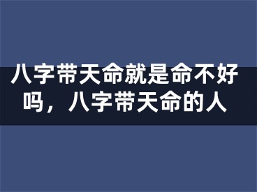 八字带天命就是命不好吗，八字带天命的人