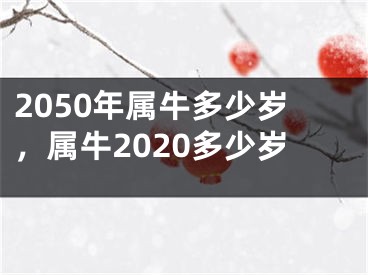 2050年属牛多少岁，属牛2020多少岁
