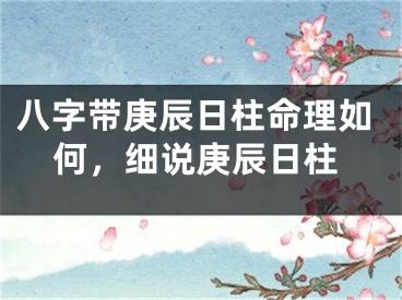 八字带庚辰日柱命理如何，细说庚辰日柱