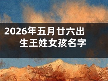 2026年五月廿六出生王姓女孩名字