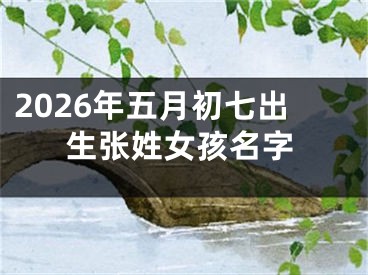 2026年五月初七出生张姓女孩名字