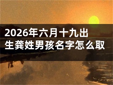 2026年六月十九出生龚姓男孩名字怎么取