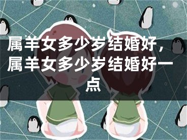 属羊女多少岁结婚好，属羊女多少岁结婚好一点