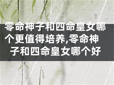 零命神子和四命皇女哪个更值得培养,零命神子和四命皇女哪个好