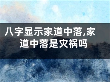 八字显示家道中落,家道中落是灾祸吗