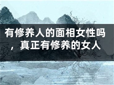 有修养人的面相女性吗，真正有修养的女人