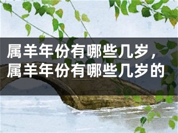 属羊年份有哪些几岁，属羊年份有哪些几岁的