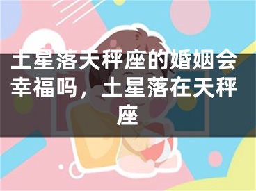 土星落天秤座的婚姻会幸福吗，土星落在天秤座