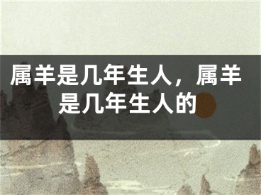 属羊是几年生人，属羊是几年生人的
