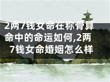 2两7钱女命在称骨算命中的命运如何,2两7钱女命婚姻怎么样