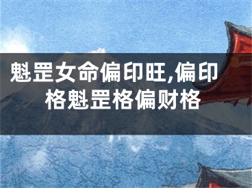 魁罡女命偏印旺,偏印格魁罡格偏财格
