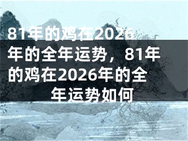 81年的鸡在2026年的全年运势，81年的鸡在2026年的全年运势如何