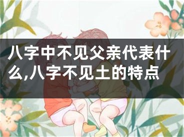 八字中不见父亲代表什么,八字不见土的特点