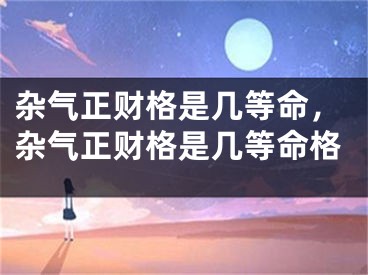 杂气正财格是几等命，杂气正财格是几等命格