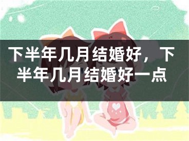 下半年几月结婚好，下半年几月结婚好一点