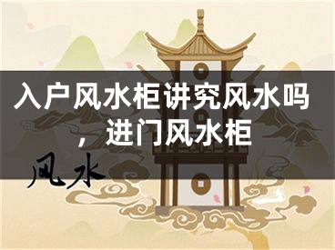 入户风水柜讲究风水吗，进门风水柜