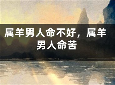 属羊男人命不好,属羊男人命苦