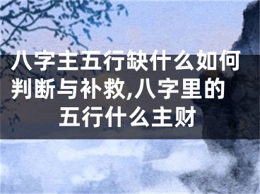 八字主五行缺什么如何判断与补救,八字里的五行什么主财