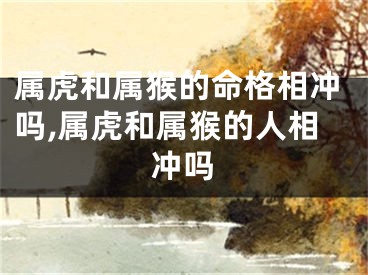 属虎和属猴的命格相冲吗,属虎和属猴的人相冲吗