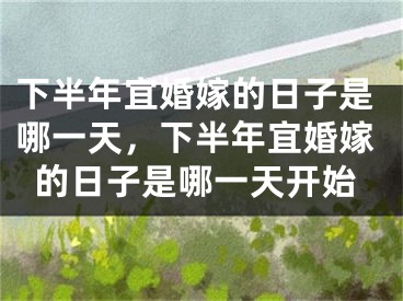 下半年宜婚嫁的日子是哪一天，下半年宜婚嫁的日子是哪一天开始