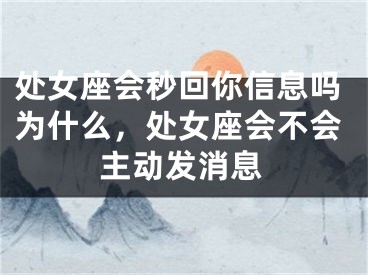 处女座会秒回你信息吗为什么，处女座会不会主动发消息