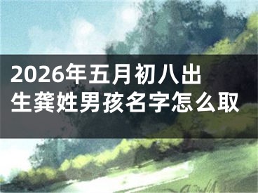 2026年五月初八出生龚姓男孩名字怎么取
