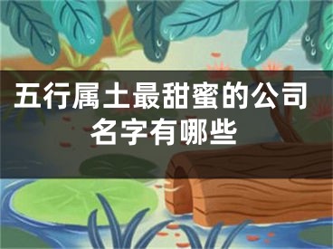 五行属土最甜蜜的公司名字有哪些
