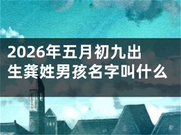 2026年五月初九出生龚姓男孩名字叫什么