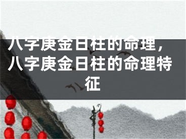 八字庚金日柱的命理，八字庚金日柱的命理特征