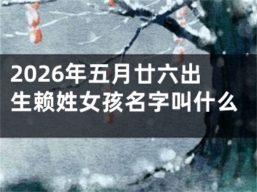 2026年五月廿六出生赖姓女孩名字叫什么