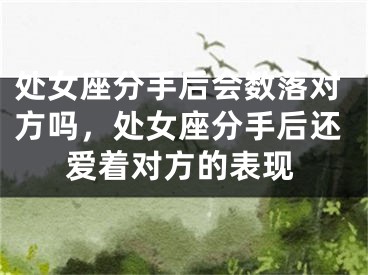 处女座分手后会数落对方吗,处女座分手后还爱着对方的表现