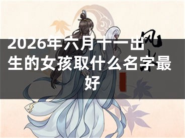 2026年六月十一出生的女孩取什么名字最好