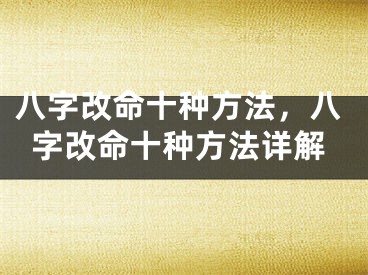八字改命十种方法,八字改命十种方法详解