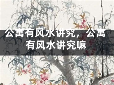 公寓有风水讲究，公寓有风水讲究嘛
