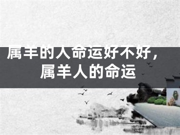 属羊的人命运好不好，属羊人的命运