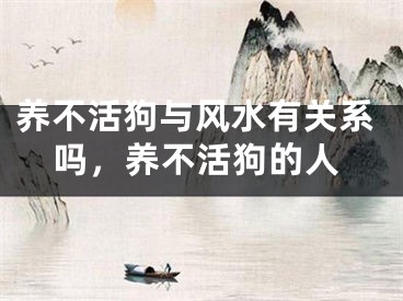 养不活狗与风水有关系吗，养不活狗的人