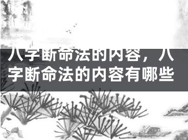 八字断命法的内容，八字断命法的内容有哪些