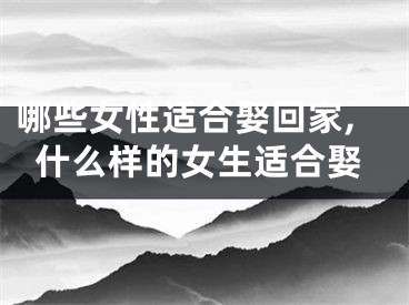 哪些女性适合娶回家,什么样的女生适合娶