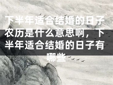 下半年适合结婚的日子农历是什么意思啊，下半年适合结婚的日子有哪些