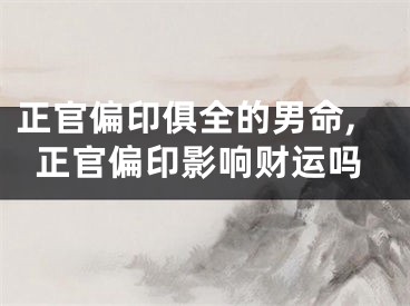 正官偏印俱全的男命,正官偏印影响财运吗