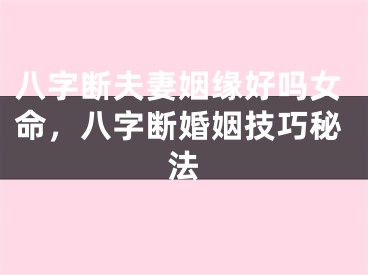 八字断夫妻姻缘好吗女命,八字断婚姻技巧秘法