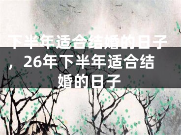 下半年适合结婚的日子，26年下半年适合结婚的日子