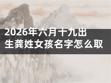 2026年六月十九出生龚姓女孩名字怎么取