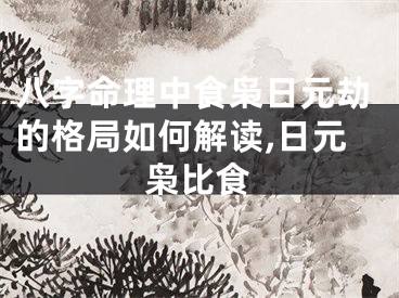 八字命理中食枭日元劫的格局如何解读,日元枭比食