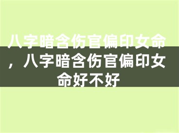 八字暗含伤官偏印女命，八字暗含伤官偏印女命好不好
