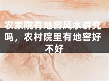 农家院有地窖风水讲究吗，农村院里有地窖好不好