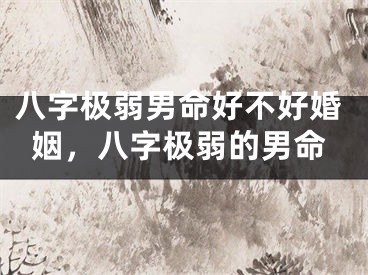 八字极弱男命好不好婚姻，八字极弱的男命