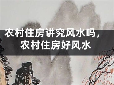 农村住房讲究风水吗，农村住房好风水