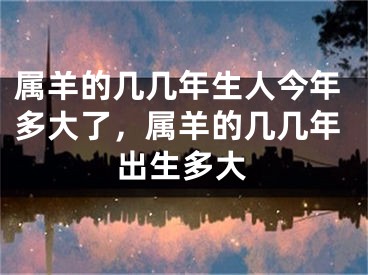 属羊的几几年生人今年多大了,属羊的几几年出生多大