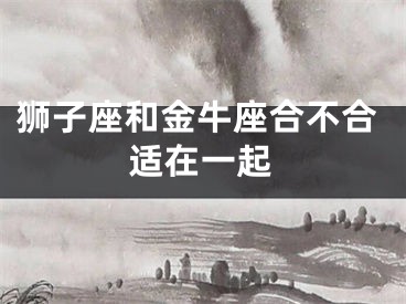 狮子座和金牛座合不合适在一起